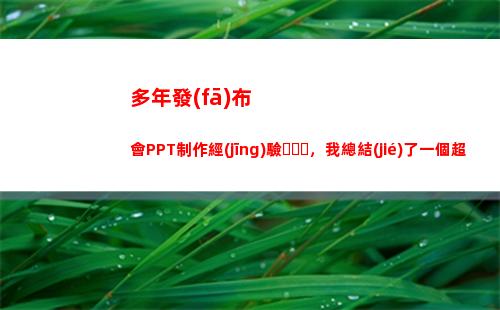 多年發(fā)布會PPT制作經(jīng)驗，我總結(jié)了一個超級好用的技巧，甩淚分享(13發(fā)布會時間)